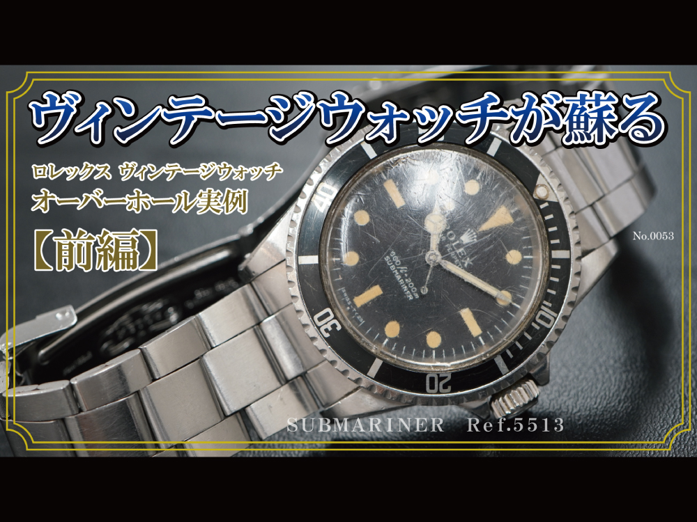 YouTubeNo.0053　ロレックス ヴィンテージウォッチ　オーバーホール実例 【前編】　～ ROLEX（ロレックス）　SUBMARINER（サブマリーナ）　Ref.5513 ～